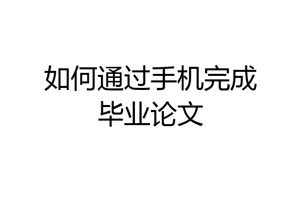 如何通过手机完成毕业论文