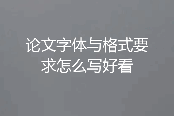 论文字体与格式要求怎么写好看