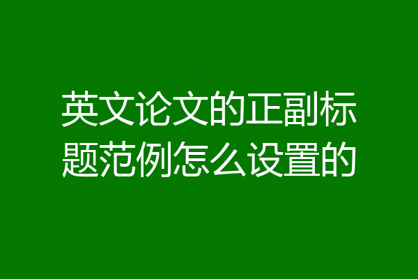 英文论文的正副标题范例怎么设置的