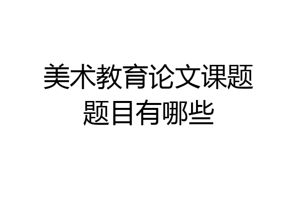 美术教育论文课题题目有哪些