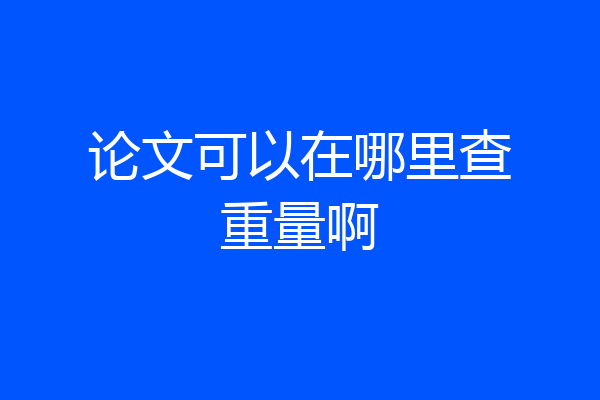 论文可以在哪里查重量啊