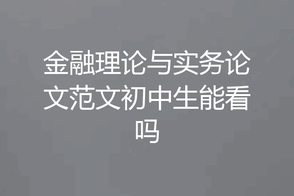 金融理论与实务论文范文初中生能看吗