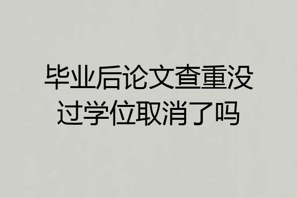 毕业后论文查重没过学位取消了吗