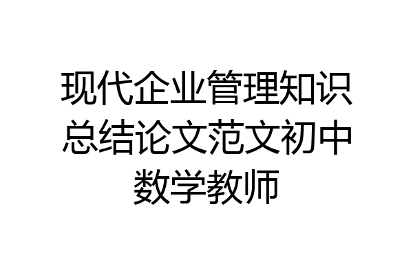 现代企业管理知识总结论文范文初中数学教师