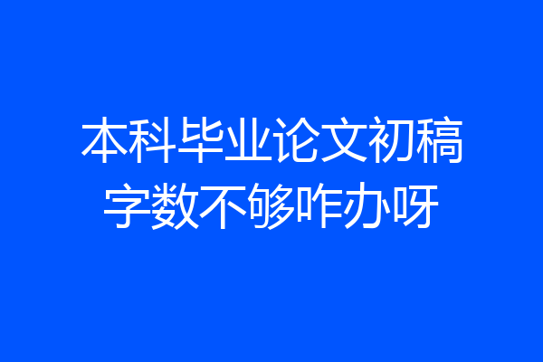 本科毕业论文初稿字数不够咋办呀