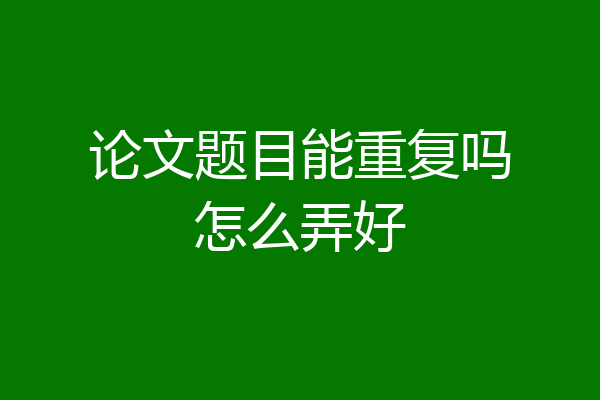论文题目能重复吗怎么弄好
