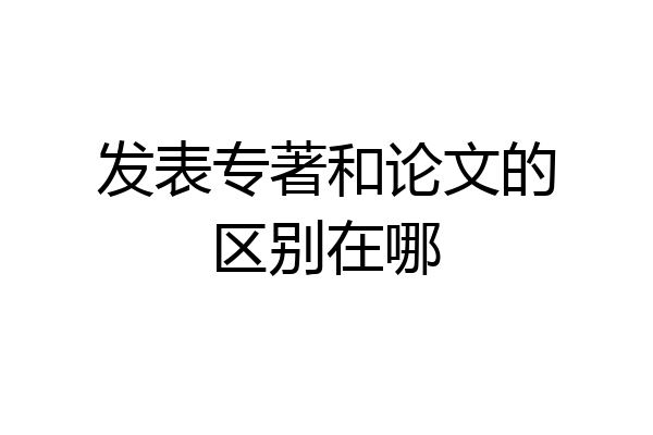 发表专著和论文的区别在哪