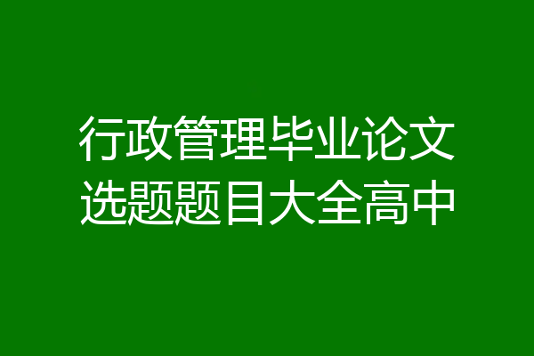 行政管理毕业论文选题题目大全高中