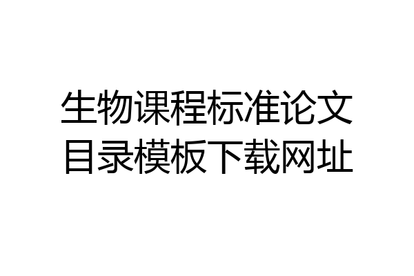 生物课程标准论文目录模板下载网址