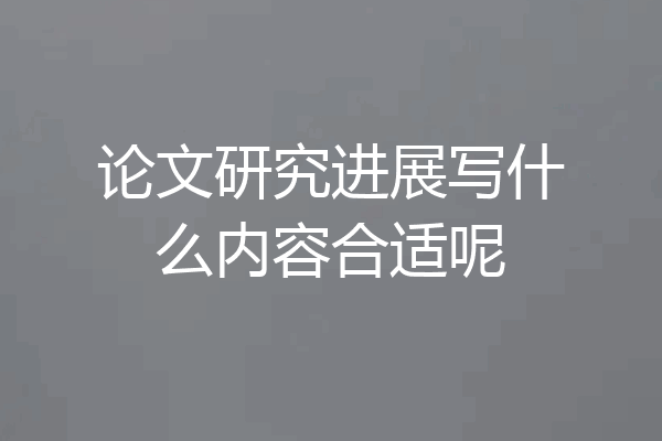 论文研究进展写什么内容合适呢