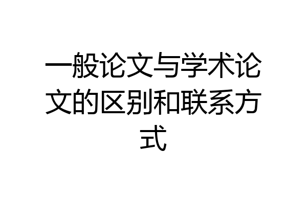 一般论文与学术论文的区别和联系方式