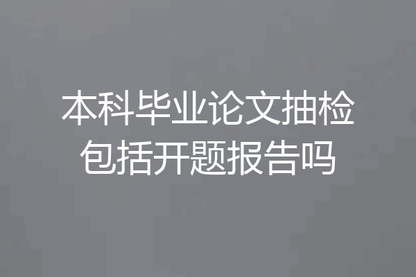 本科毕业论文抽检包括开题报告吗