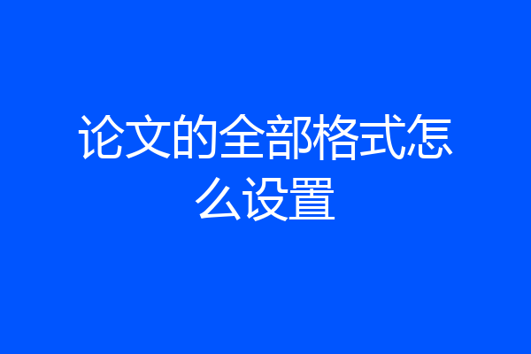 论文的全部格式怎么设置