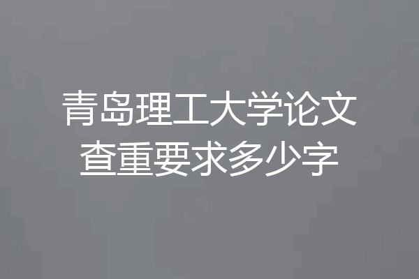 青岛理工大学论文查重要求多少字