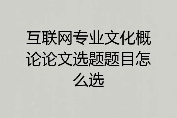 互联网专业文化概论论文选题题目怎么选