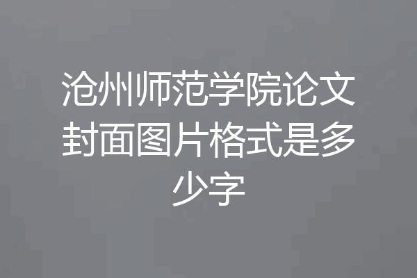 沧州师范学院论文封面图片格式是多少字