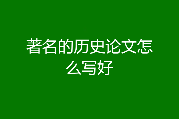 著名的历史论文怎么写好