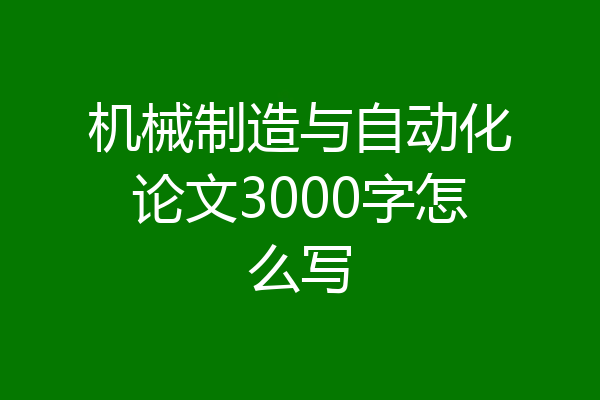 机械制造与自动化论文3000字怎么写