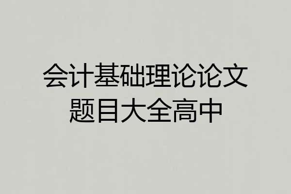 会计基础理论论文题目大全高中