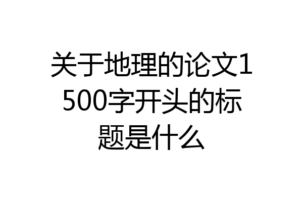 关于地理的论文1500字开头的标题是什么