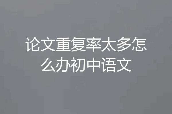 论文重复率太多怎么办初中语文