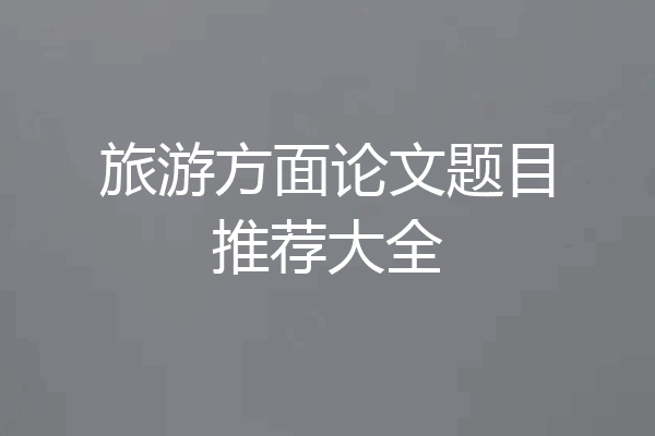 旅游方面论文题目推荐大全