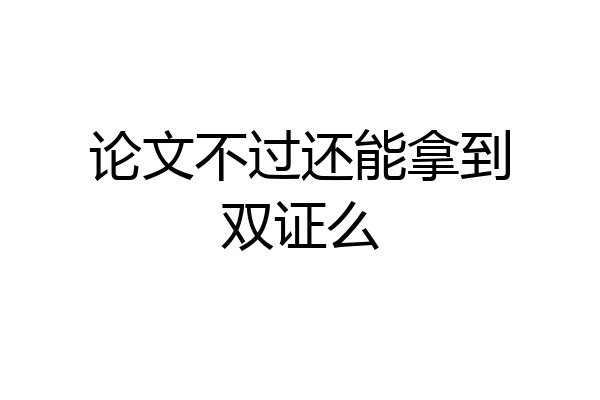 论文不过还能拿到双证么