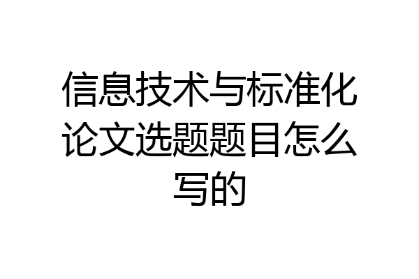 信息技术与标准化论文选题题目怎么写的