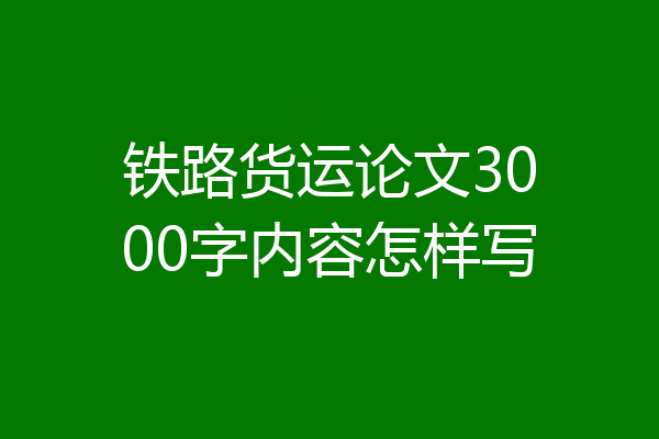 铁路货运论文3000字内容怎样写