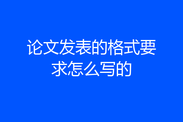 论文发表的格式要求怎么写的