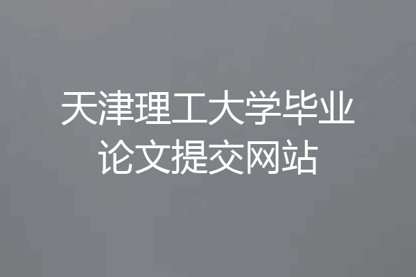 天津理工大学毕业论文提交网站