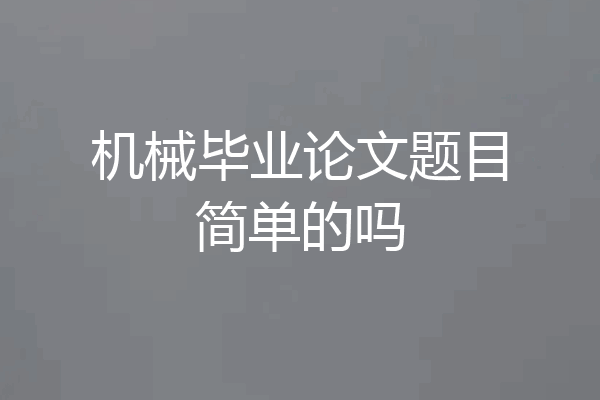 机械毕业论文题目简单的吗