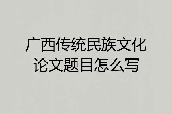 广西传统民族文化论文题目怎么写