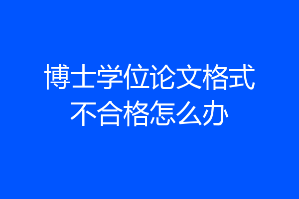 博士学位论文格式不合格怎么办