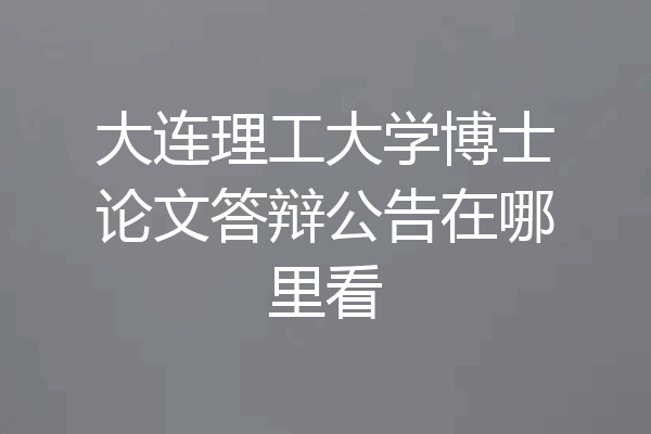 大连理工大学博士论文答辩公告在哪里看