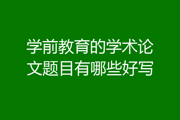 学前教育的学术论文题目有哪些好写