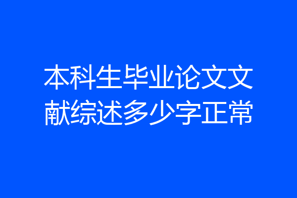 本科生毕业论文文献综述多少字正常