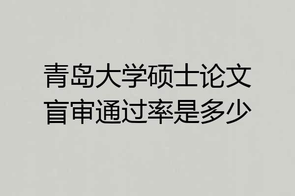 青岛大学硕士论文盲审通过率是多少