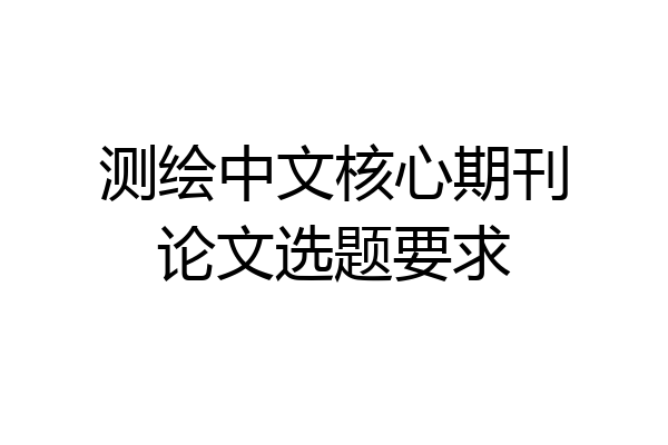 测绘中文核心期刊论文选题要求