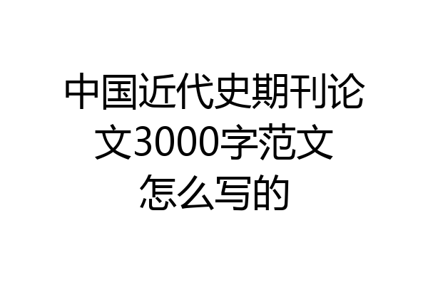 中国近代史期刊论文3000字范文怎么写的