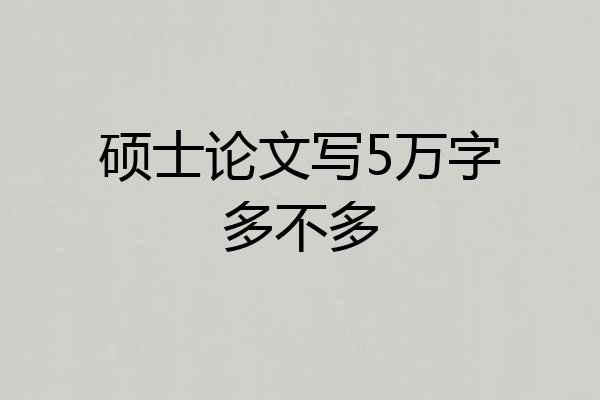 硕士论文写5万字多不多
