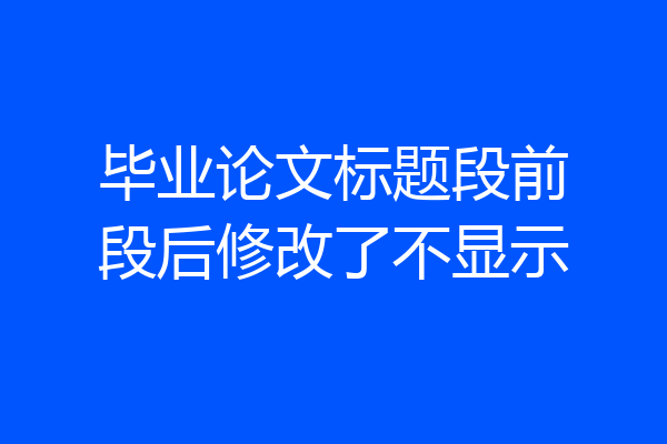 毕业论文标题段前段后修改了不显示