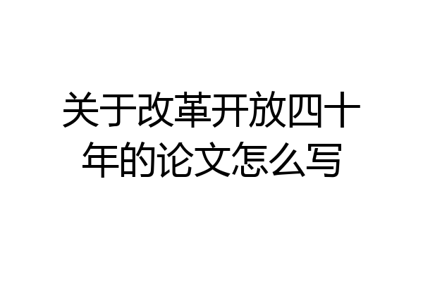关于改革开放四十年的论文怎么写