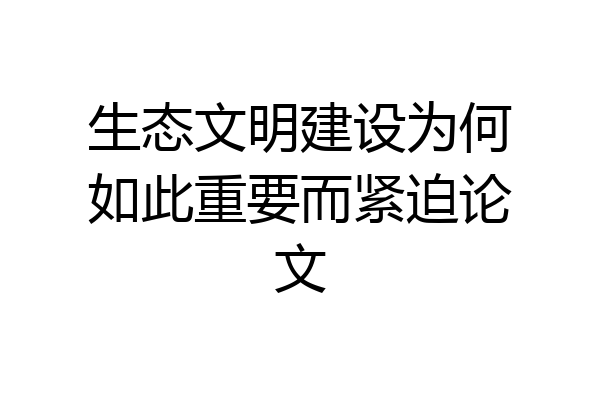 生态文明建设为何如此重要而紧迫论文