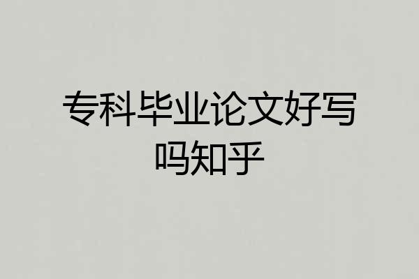 专科毕业论文好写吗知乎