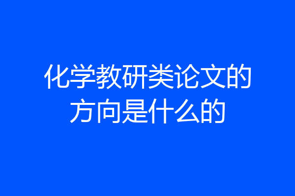 化学教研类论文的方向是什么的
