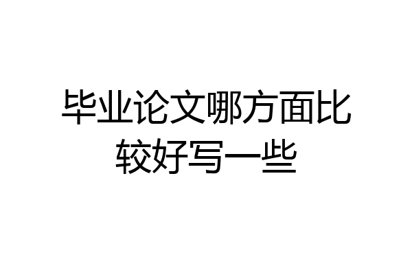 毕业论文哪方面比较好写一些