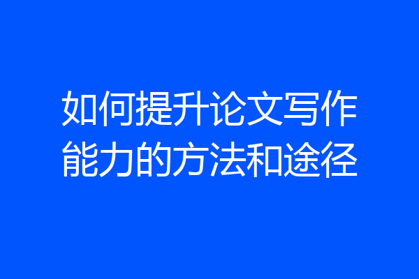 如何提升论文写作能力的方法和途径
