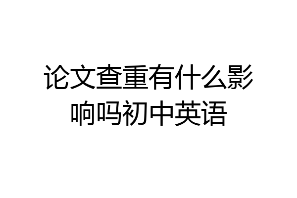 论文查重有什么影响吗初中英语