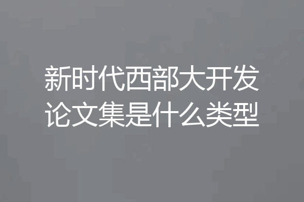 新时代西部大开发论文集是什么类型